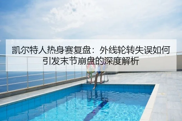 凯尔特人热身赛复盘：外线轮转失误如何引发末节崩盘的深度解析